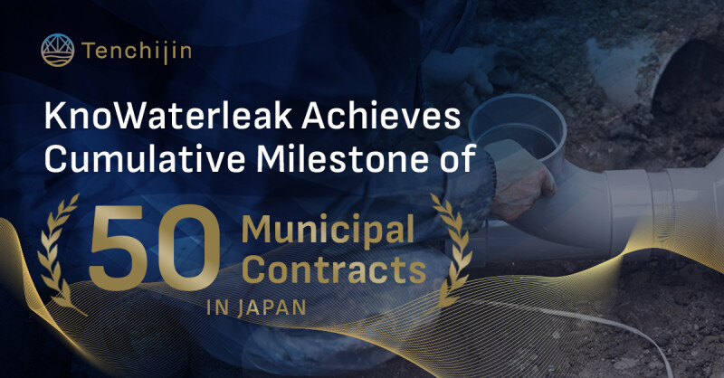 Tenchijin’s KnoWaterleak Achieves Cumulative Milestone of 50 Municipal Contracts in Japan Tenchijin's KnoWaterleak Achieves Cumulative Milestone of 50 Municipal Contracts in Japan